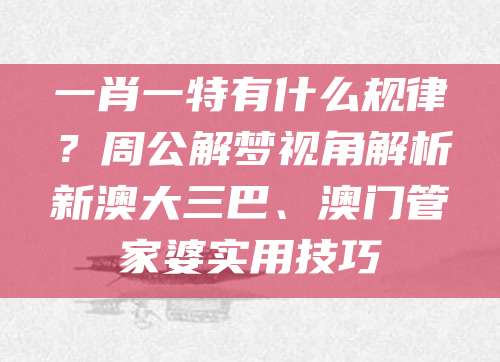 一肖一特有什么规律？周公解梦视角解析新澳大三巴、澳门管家婆实用技巧